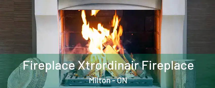  Fireplace Xtrordinair Fireplace Milton - ON