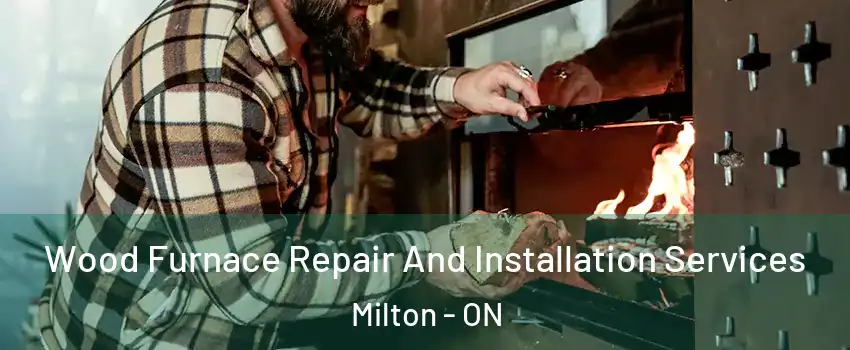  Wood Furnace Repair And Installation Services Milton - ON